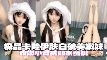 極品卡哇伊膚白貌美嫩妹，粉嫩小逼真想干兩下