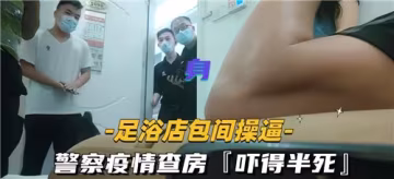 足浴店包廂激情偷歡，警察疫情查房驚魂嚇破膽！
