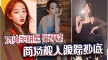 清純系明星蔣夢婕商場被人跟蹤抄底