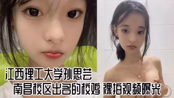 江西理工大學孫思芸南昌校區出名的校雞裸拍視頻曝光