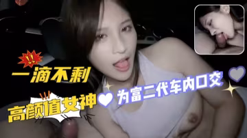 高顏值女神為富二代車內口交 射了都得舔乾淨 一滴不剩