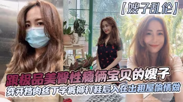 嫂子亂倫跟極品美臀性癮倆寶貝的嫂子穿開檔肉絲丁字褲鉚釘鞋後入在出租屋偷情做_長筒絲襪後入