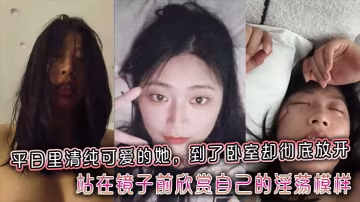 平日裡清純可愛的她到了臥室卻徹底放開站在鏡子前欣賞自己的淫蕩模樣
