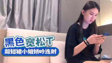 黑色寬鬆上衣，超短裙小姐姐呻吟連射