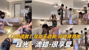 【SM調教】雙女王調教，高中體育生，耳光，滴蠟，很享受