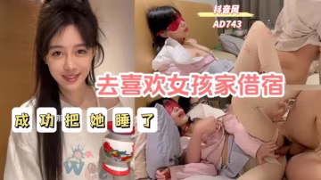AD743去喜歡女孩家借宿終於成功把她睡了