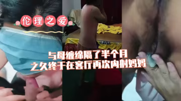 時隔半月，母子客廳再續前緣，激情內射高潮迭起