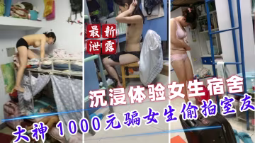 【泄露門】大神1000元騙女生偷拍室友日常 沉浸體驗女生宿舍