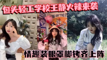 包頭輕工學校王靜火辣來襲情趣裝眼罩腳銬齊上陣裸聊尺度驚人