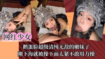【網紅少女】鵝蛋臉超級清純無敵的嫩妹子，剛下海就被操下面太緊不敢用力操！