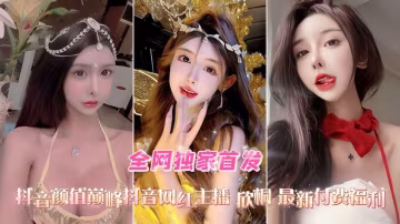 全網獨家首發抖音顏值巔峰抖音網紅主播 欣桐 最新付費任利