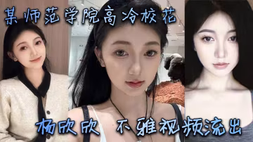 某師範學院高冷校花楊欣欣不雅視頻流出別看騷貨長相清純甜美在床上可是一把好手極品尤物一個