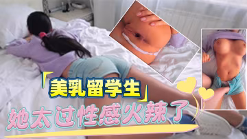【留學生】她太過性感火辣了 忍不住就多姿勢操了