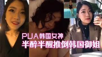 泡良達人灌醉韓國女神半醉半醒推到爆操附生活照！