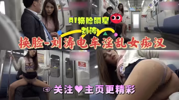 AI換臉  劉濤電車淫亂女痴漢