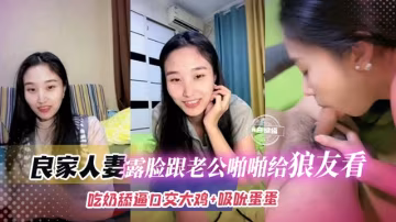 【良家人妻】大環境不好錢難賺，露臉和老公黃播，吃奶69吸吮蛋蛋還是結婚的會玩