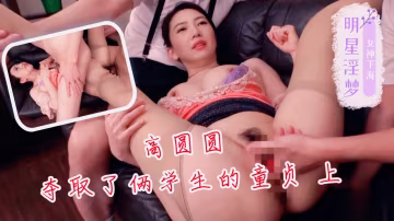 明星淫夢-高圓圓奪取了倆學生的童貞 上