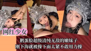 【網紅少女】鵝蛋臉超級清純無敵的嫩妹子剛下海就被操下面太緊不敢用力操