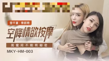 MKYHM003 空降情慾按摩 閨蜜間不能有秘密 雪千夏