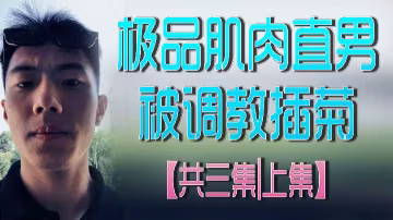 極品肌肉直男被調教插菊，三集連發，上集開篇！