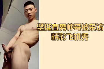 直男帥哥堅挺自慰秀 完整採訪實錄