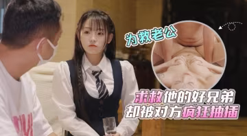 清純美少婦救夫心切被兄弟欺騙 家中遭瘋狂抽插 劇情精彩不容錯過