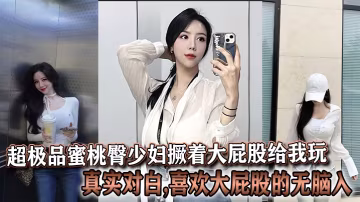 超極品蜜桃臀少婦撅著大屁股給我玩真實對白喜歡大屁股的無腦入