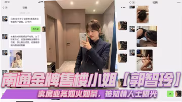 南通金牌售樓小姐郭智玲賣房業務如火如荼被知情人士曝光流出的大量不雅視頻其光鮮亮麗的背後有這麼多不為人知的秘密