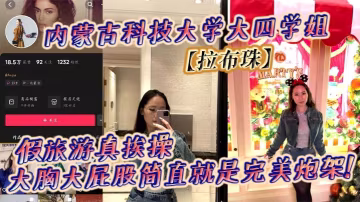 內蒙古科技大學大四學姐拉布珠假旅遊真挨操大胸大屁股簡直就是完美炮架
