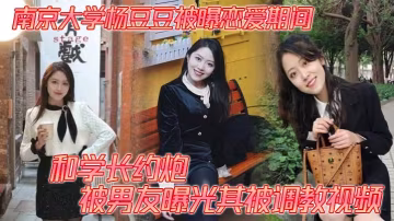 南京大學楊豆豆被曝戀愛期間和學長約炮被男友曝光其被調教視頻