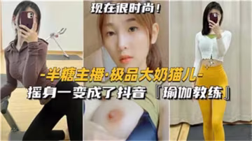 極品大奶瑜伽教練，抖音上的誘惑貓兒搖身一變，讓你欲罷不能！