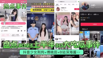 熱點事件盤點2023上半年10大吃瓜事件抖音少女刑拘傅曉田B站深海醬