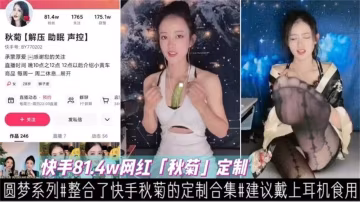 快手81.4W網紅「秋菊」定製私密合集，建議戴上耳機食用！