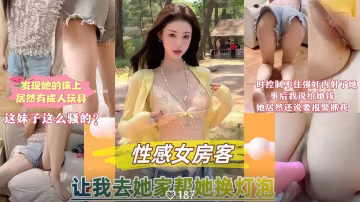 性感女房客讓我去她家幫忙換燈泡，我發現她床上竟然還有成人玩具！一時精蟲上腦控制不住的強姦內射了她！