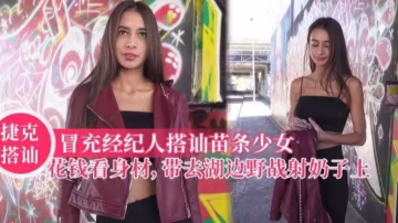 【捷克搭讪】冒充经纪人搭讪苗条少女，花钱看身材，带去湖边野战射奶子上！