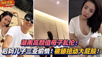 高顏值母子亂倫！三亞偷情！被舔扭動大屁股太銷魂-精品力薦