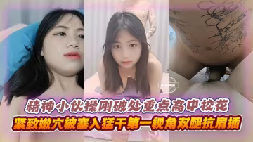 精選破處-精神小伙破處清純校花，無套抽插精液射滿了嫩穴『你不怕我懷孕嗎』