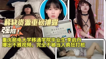 【稀缺資源重磅泄露】重慶郵電大學移通學院畢業生「李啟丹」爆出不雅視頻，完全不被當人瘋狂打樁！