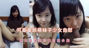 可愛童顏學生萌妹子少女自慰，脫衣洗澡口交自拍