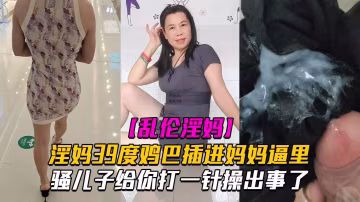 推薦【亂倫淫媽】騷兒子給你打一針體驗媽媽四十度的逼操出事了
