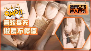 爆乳女友性慾爆棚 每天求操不停歇 狂干到潮噴顫抖