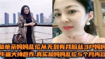 和媽媽亂倫5個月完整內容！找粉絲一起3P媽媽，被小姨發現又把剛剖腹產小姨操了！