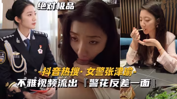 【抖音熱搜-最美女警張津瑜】不雅視頻流出-無毛逼警花反差一面-獵奇吃瓜