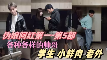 偽娘阿紅第1-第5部各種各樣的帥哥學生肌肉男小鮮肉老外只有你們想不到的沒有阿紅吃不到的