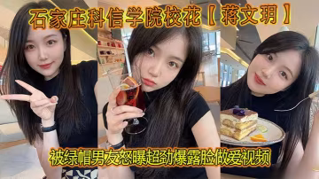 石家莊科信學院校花蔣文玥被綠帽男友怒曝超勁爆露臉做愛視頻