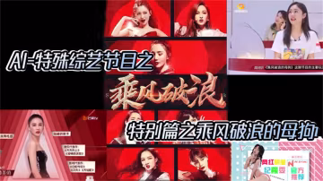 【AI特殊綜藝節目】特別篇之乘風破浪的母狗