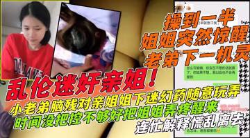 下藥操親姐！搞到一半姐姐突然醒了！