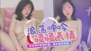 浪蕩呻吟表情好騷，冒白漿好刺激