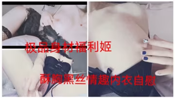 極品身材福利姬黑絲情趣內衣，酥胸狂顫濕穴淫蕩自慰