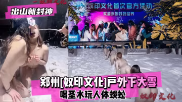【出山就封神】鄭州奴印文化戶外下大雪喝聖水玩人體蜈蚣_
